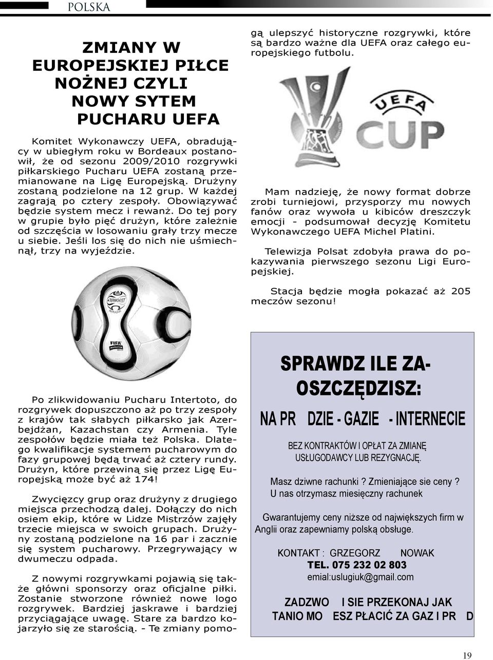 Do tej pory w grupie było pięć drużyn, które zależnie od szczęścia w losowaniu grały trzy mecze u siebie. Jeśli los się do nich nie uśmiechnął, trzy na wyjeździe.