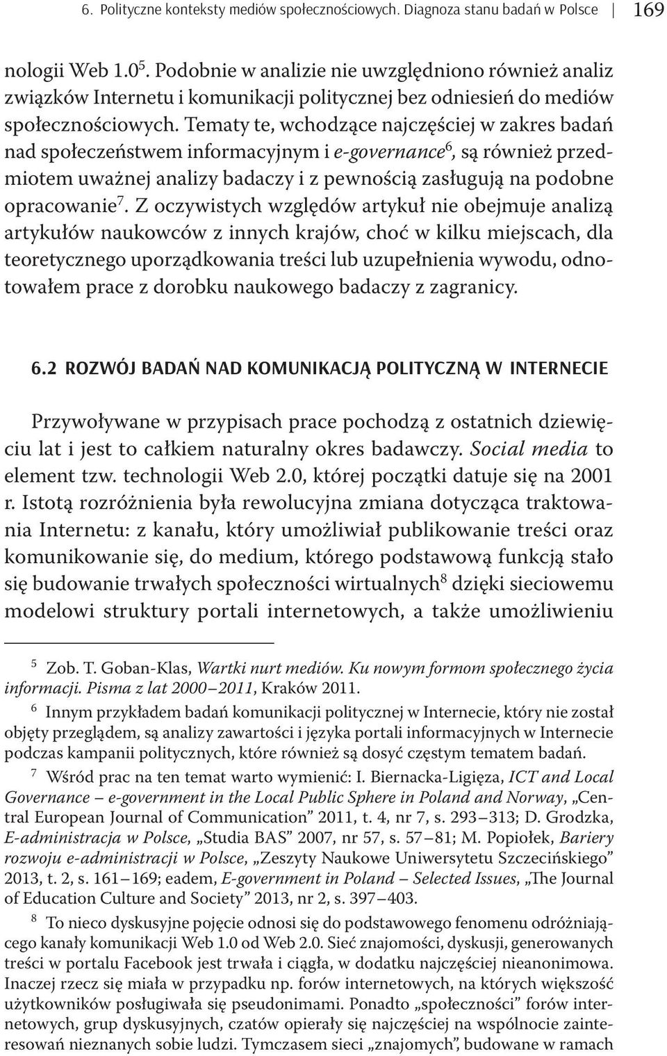 Tematy te, wchodzące najczęściej w zakres badań nad społeczeństwem informacyjnym i e-governance 6, są również przedmiotem uważnej analizy badaczy i z pewnością zasługują na podobne opracowanie 7.