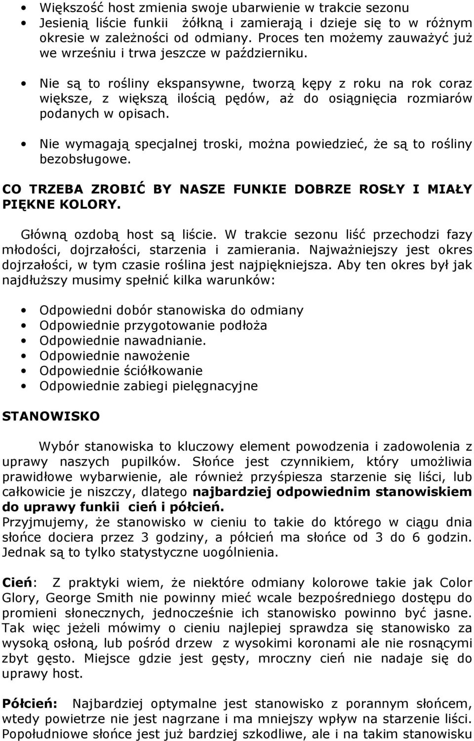 Nie są to rośliny ekspansywne, tworzą kępy z roku na rok coraz większe, z większą ilością pędów, aż do osiągnięcia rozmiarów podanych w opisach.