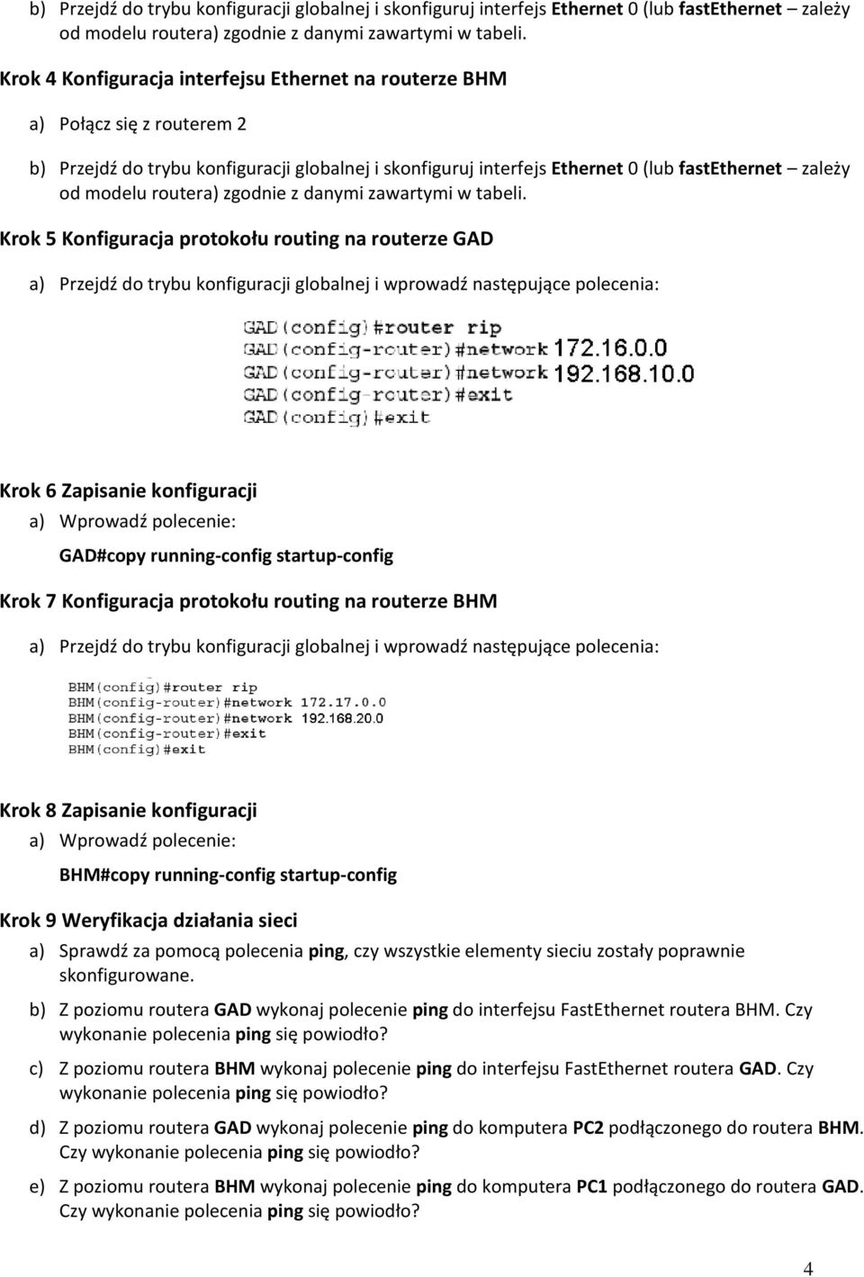 następujące polecenia: Krok 6 Zapisanie konfiguracji GAD#copy running-config startup-config Krok 7 Konfiguracja protokołu routing na routerze BHM a) Przejdź do trybu konfiguracji globalnej i wprowadź