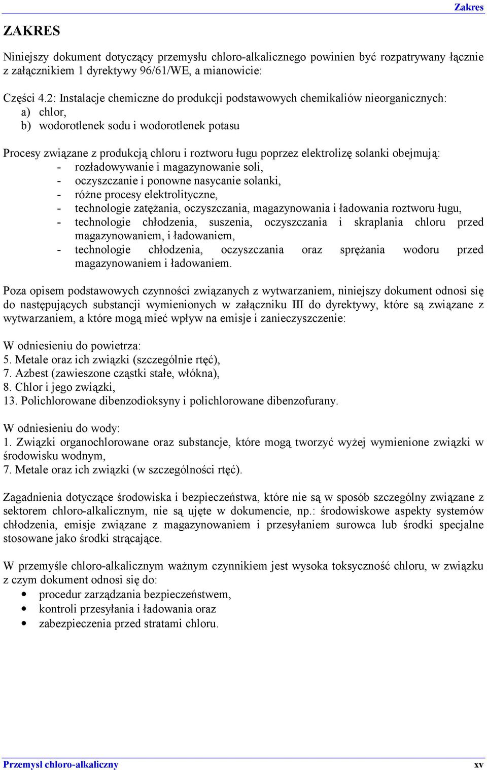 elektrolizę solanki obejmują: - rozładowywanie i magazynowanie soli, - oczyszczanie i ponowne nasycanie solanki, - różne procesy elektrolityczne, - technologie zatężania, oczyszczania, magazynowania