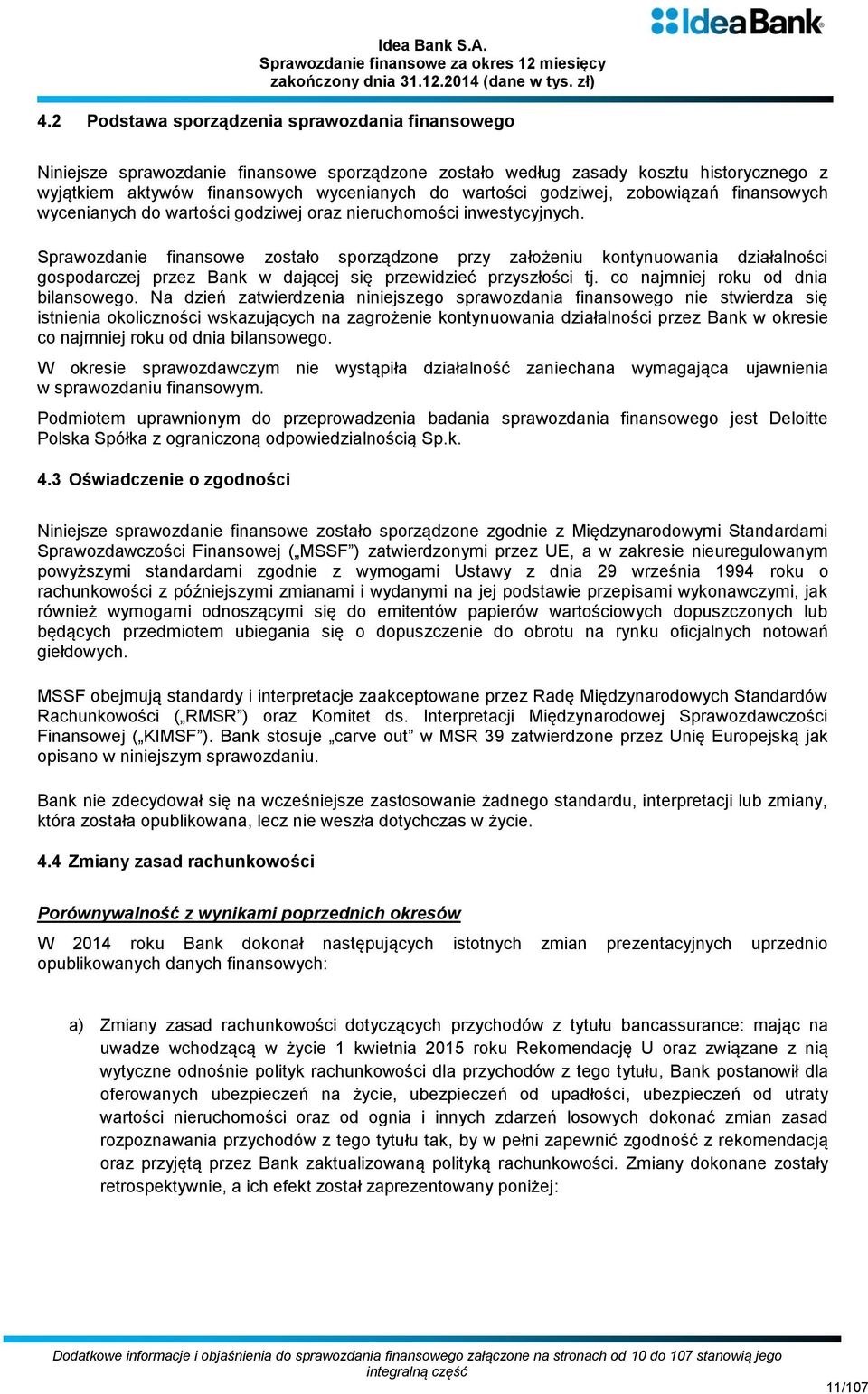 Sprawozdanie finansowe zostało sporządzone przy założeniu kontynuowania działalności gospodarczej przez Bank w dającej się przewidzieć przyszłości tj. co najmniej roku od dnia bilansowego.