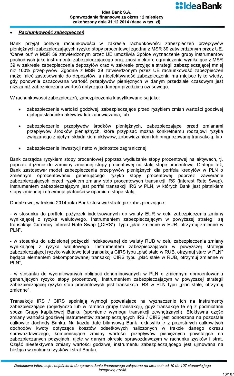 Carve out w MSR 39 zatwierdzonym przez UE umożliwia Spółce wyznaczenie grupy instrumentów pochodnych jako instrumentu zabezpieczającego oraz znosi niektóre ograniczenia wynikające z MSR 39 w zakresie