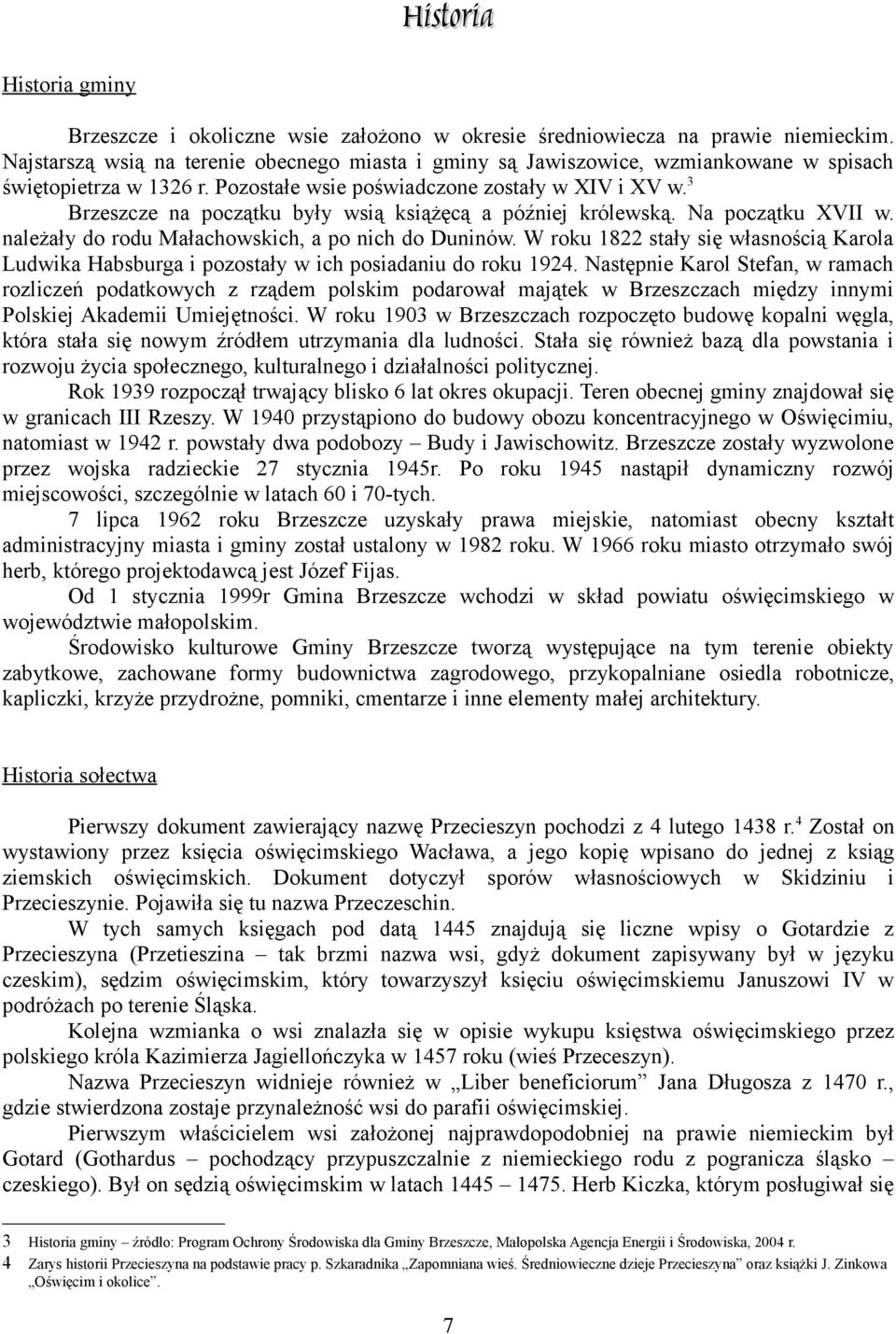 Brzeszcze na początku były wsią książęcą a później królewską. Na początku XVII w. należały do rodu Małachowskich, a po nich do Duninów.