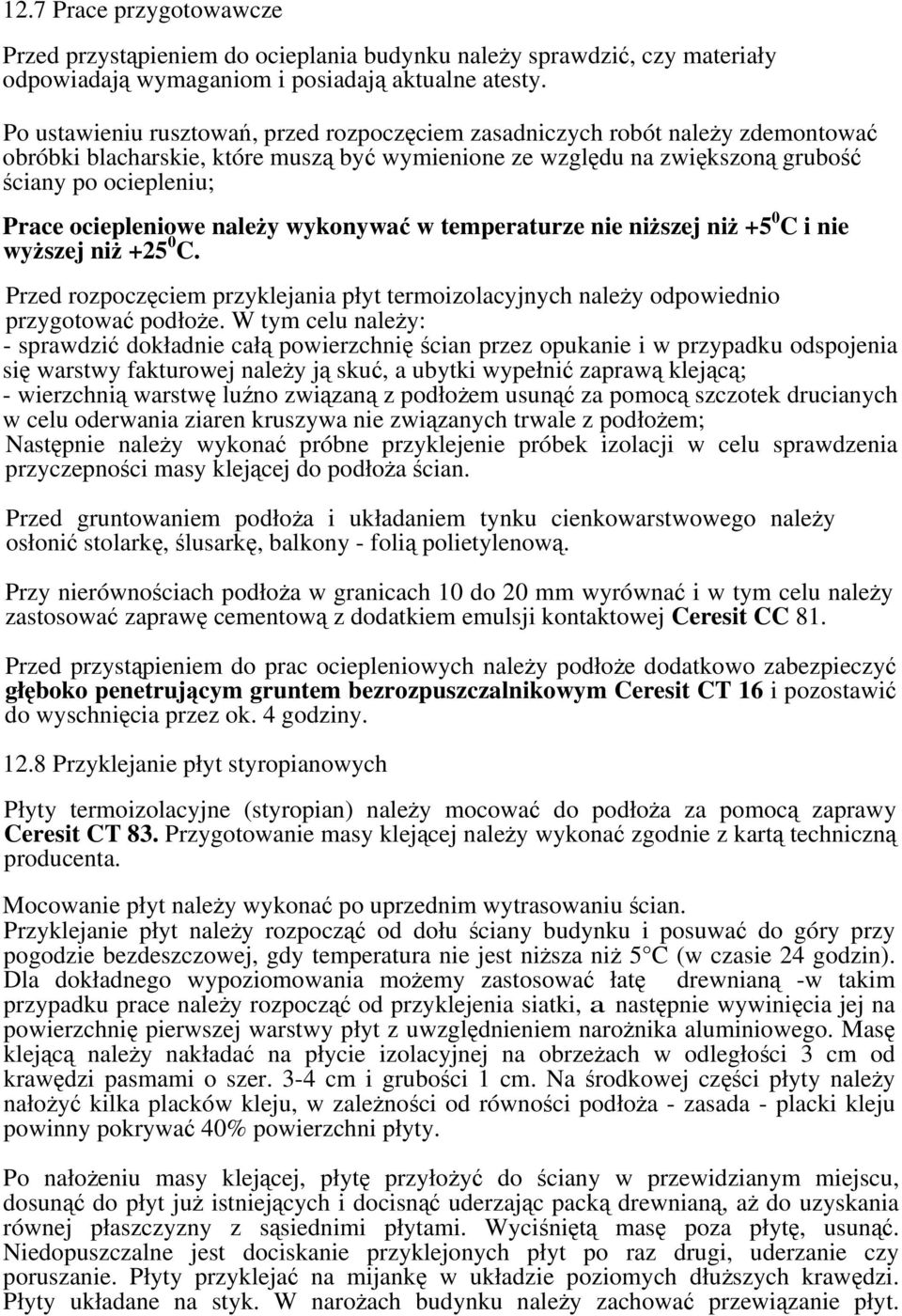 ociepleniowe należy wykonywać w temperaturze nie niższej niż +5 0 C i nie wyższej niż +25 0 C. Przed rozpoczęciem przyklejania płyt termoizolacyjnych należy odpowiednio przygotować podłoże.