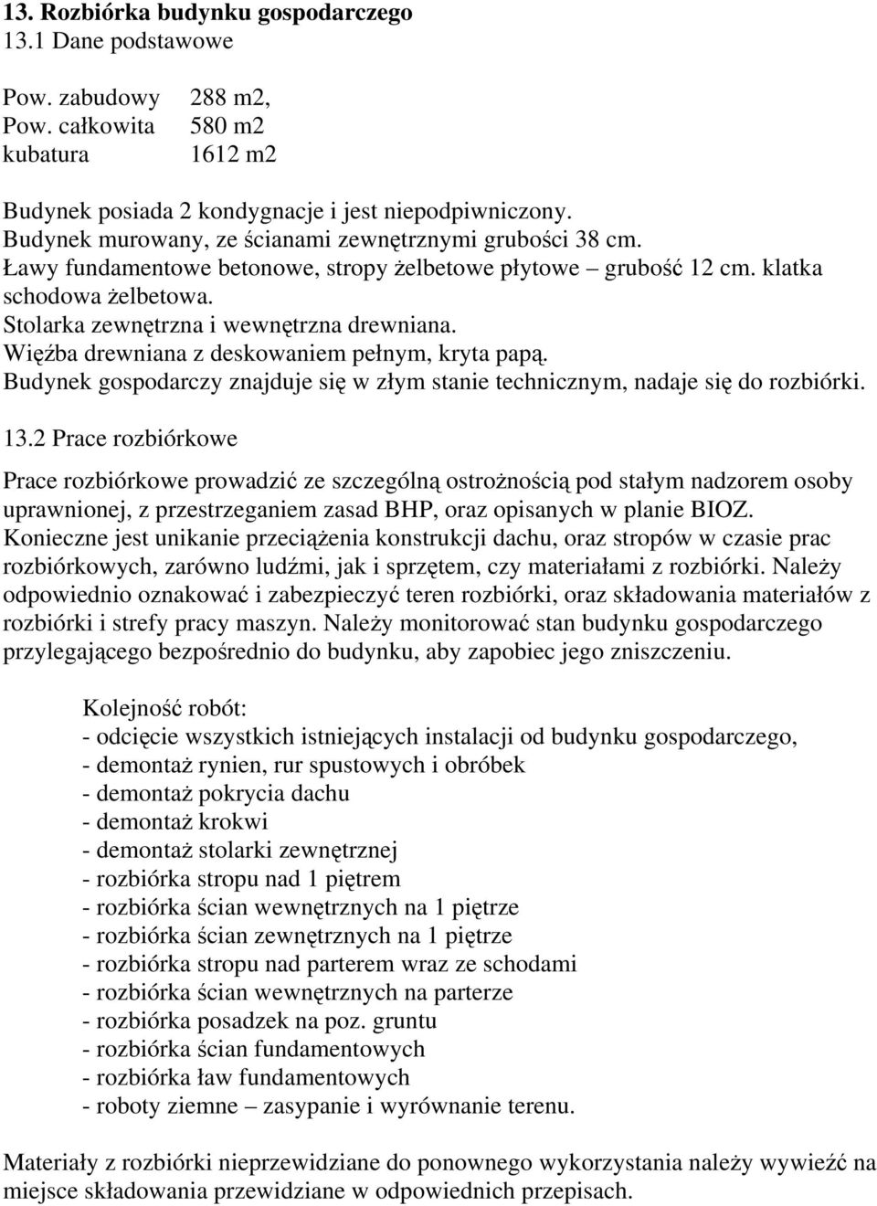 Więźba drewniana z deskowaniem pełnym, kryta papą. Budynek gospodarczy znajduje się w złym stanie technicznym, nadaje się do rozbiórki. 13.