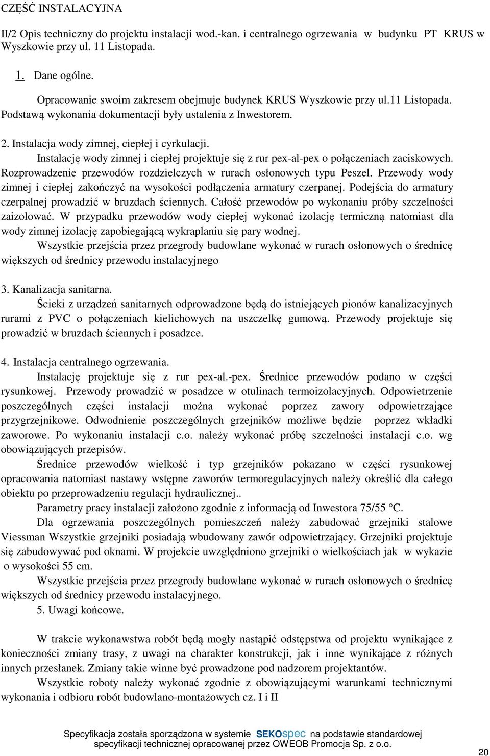 Instalację wody zimnej i ciepłej projektuje się z rur pex-al-pex o połączeniach zaciskowych. Rozprowadzenie przewodów rozdzielczych w rurach osłonowych typu Peszel.