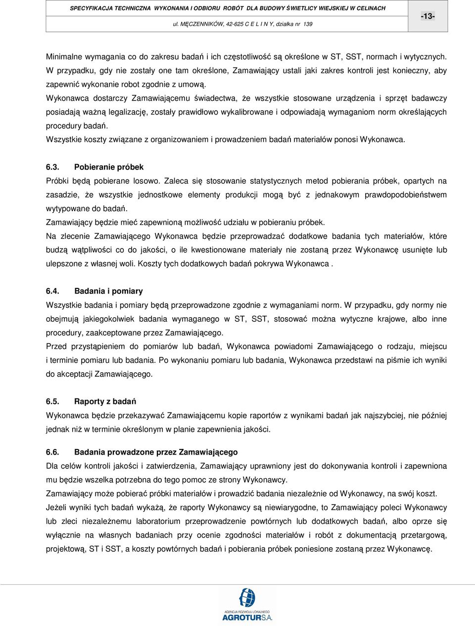 Wykonawca dostarczy Zamawiającemu świadectwa, Ŝe wszystkie stosowane urządzenia i sprzęt badawczy posiadają waŝną legalizację, zostały prawidłowo wykalibrowane i odpowiadają wymaganiom norm