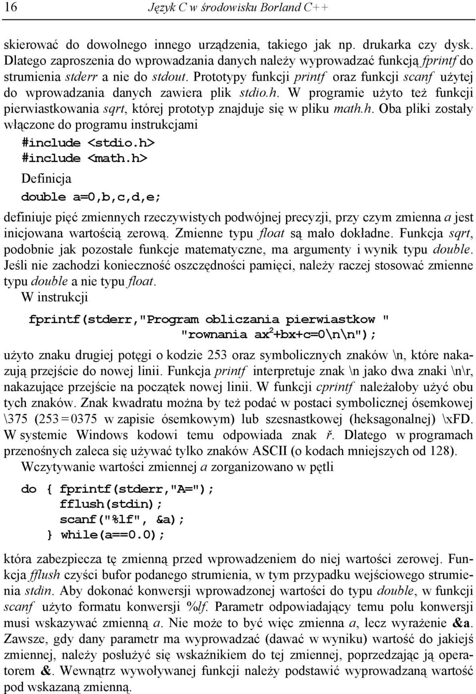 Prototypy funkcji printf oraz funkcji scanf użytej do wprowadzania danych zawiera plik stdio.h. W programie użyto też funkcji pierwiastkowania sqrt, której prototyp znajduje się w pliku math.h. Oba pliki zostały włączone do programu instrukcjami #include <stdio.