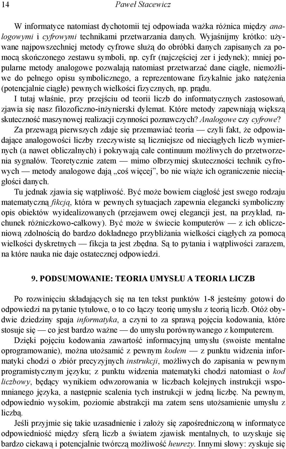cyfr (najczęściej zer i jedynek); mniej popularne metody analogowe pozwalają natomiast przetwarzać dane ciągłe, niemożliwe do pełnego opisu symbolicznego, a reprezentowane fizykalnie jako natężenia
