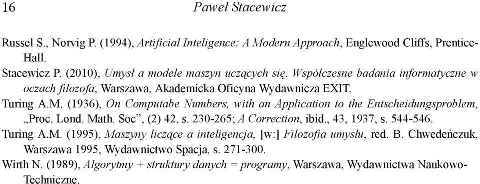(1936), On Computabe Numbers, with an Application to the Entscheidungsproblem, Proc. Lond. Math. Soc, (2) 42, s. 230-265; A Correction, ibid., 43, 1937, s. 544-546. Turing A.M. (1995), Maszyny liczące a inteligencja, [w:] Filozofia umysłu, red.