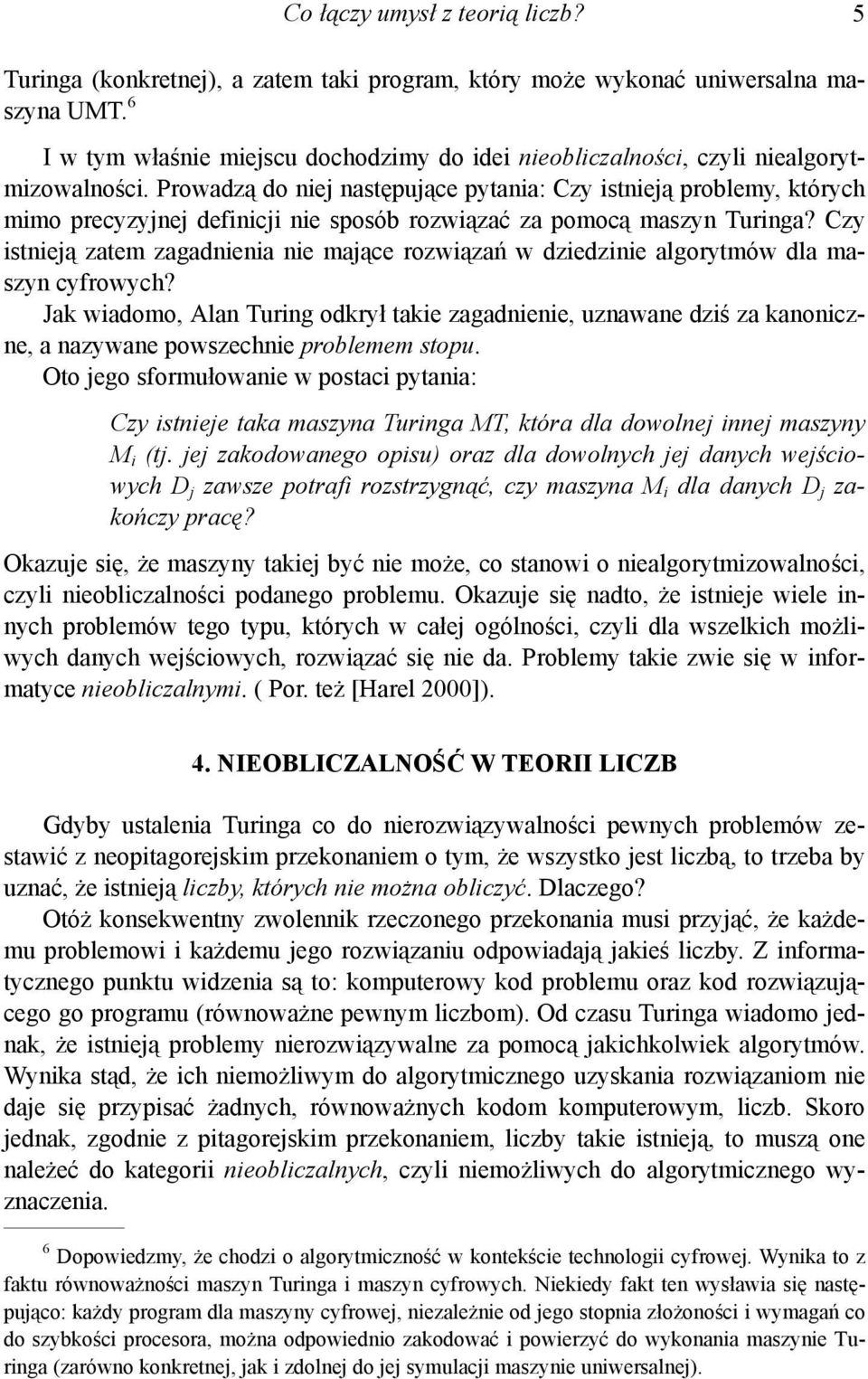 Prowadzą do niej następujące pytania: Czy istnieją problemy, których mimo precyzyjnej definicji nie sposób rozwiązać za pomocą maszyn Turinga?