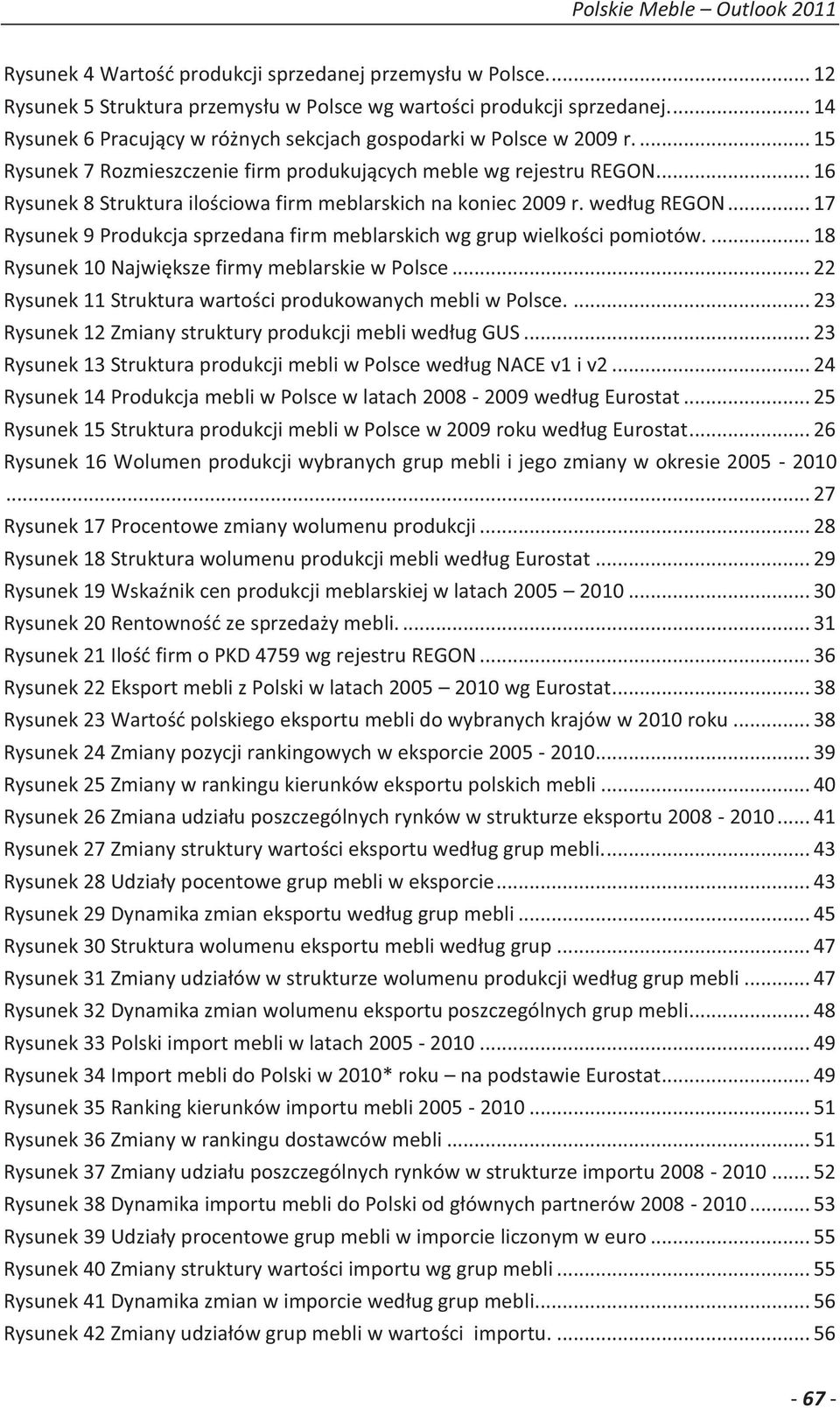 .. 16 Rysunek 8 Struktura ilościowa firm meblarskich na koniec 2009 r. według REGON... 17 Rysunek 9 Produkcja sprzedana firm meblarskich wg grup wielkości pomiotów.