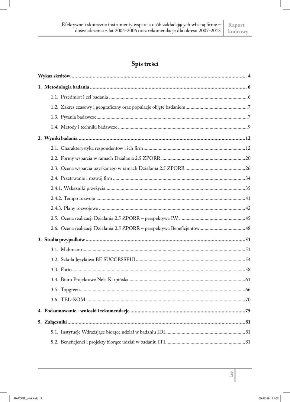 5 ZPORR...20 2.3. Ocena wsparcia uzyskanego w ramach Działania 2.5 ZPORR...26 2.4. Przetrwanie i rozwój firm...34 2.4.1. Wskaźniki przeżycia...35 2.4.2. Tempo rozwoju...41 2.4.3. Plany rozwojowe...42 2.