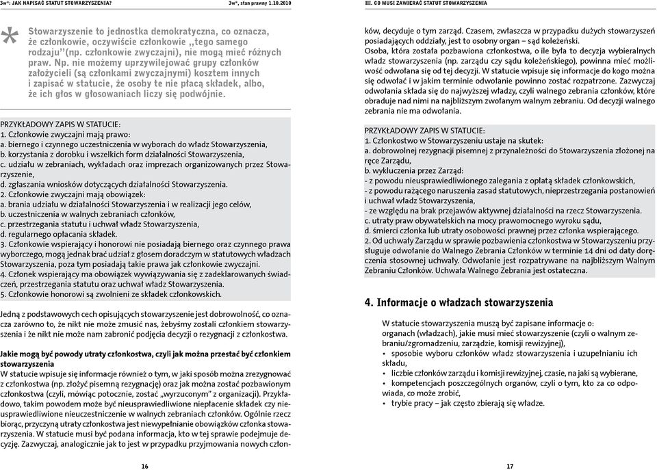 nie możemy uprzywilejować grupy członków założycieli (są członkami zwyczajnymi) kosztem innych i zapisać w statucie, że osoby te nie płacą składek, albo, że ich głos w głosowaniach liczy się