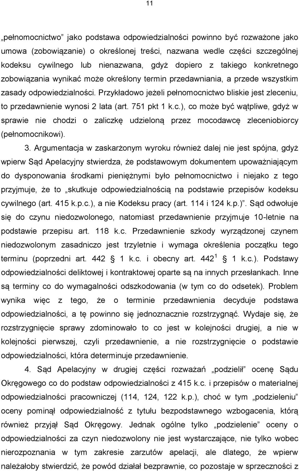 Przykładowo jeżeli pełnomocnictwo bliskie jest zleceniu, to przedawnienie wynosi 2 lata (art. 751 pkt 1 k.c.), co może być wątpliwe, gdyż w sprawie nie chodzi o zaliczkę udzieloną przez mocodawcę zleceniobiorcy (pełnomocnikowi).