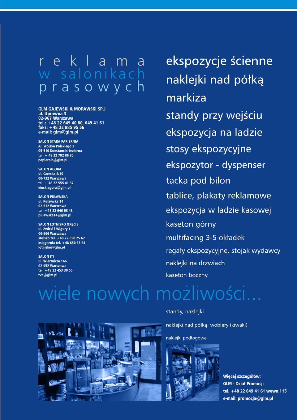 pl SALON PUŁAWSKA ul. Puławska 14 02-512 Warszawa tel. +48 22 646 08 48 pulawska14@glm.pl SALON LOTNISKO OKĘCIE ul. Żwirki i Wigury 1 00-906 Warszawa stoisko tel. +48 22 650 25 62 księgarnia tel.