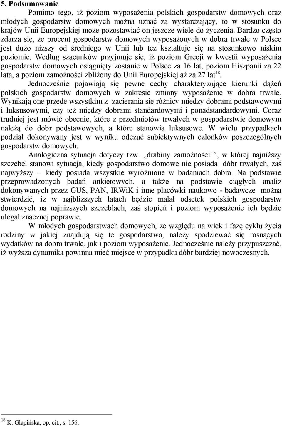 Bardzo często zdarza się, że procent gospodarstw domowych wyposażonych w dobra trwałe w Polsce jest dużo niższy od średniego w Unii lub też kształtuje się na stosunkowo niskim poziomie.