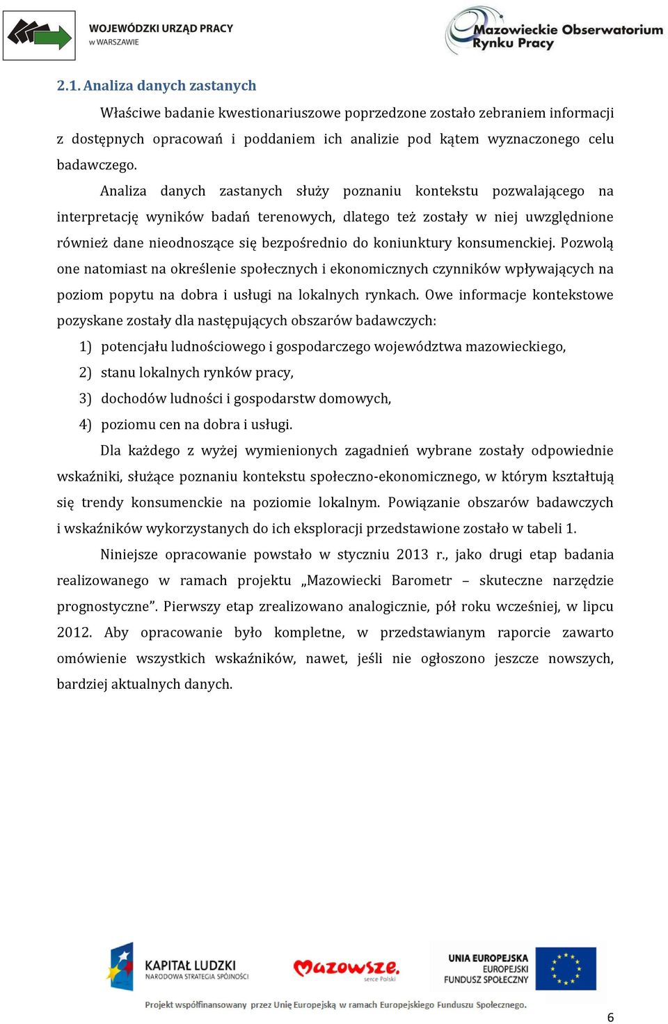 koniunktury konsumenckiej. Pozwolą one natomiast na określenie społecznych i ekonomicznych czynników wpływających na poziom popytu na dobra i usługi na lokalnych rynkach.