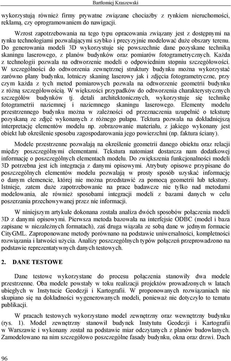 Do generowania modeli 3D wykorzystuje się powszechnie dane pozyskane techniką skaningu laserowego, z planów budynków oraz pomiarów fotogrametrycznych.