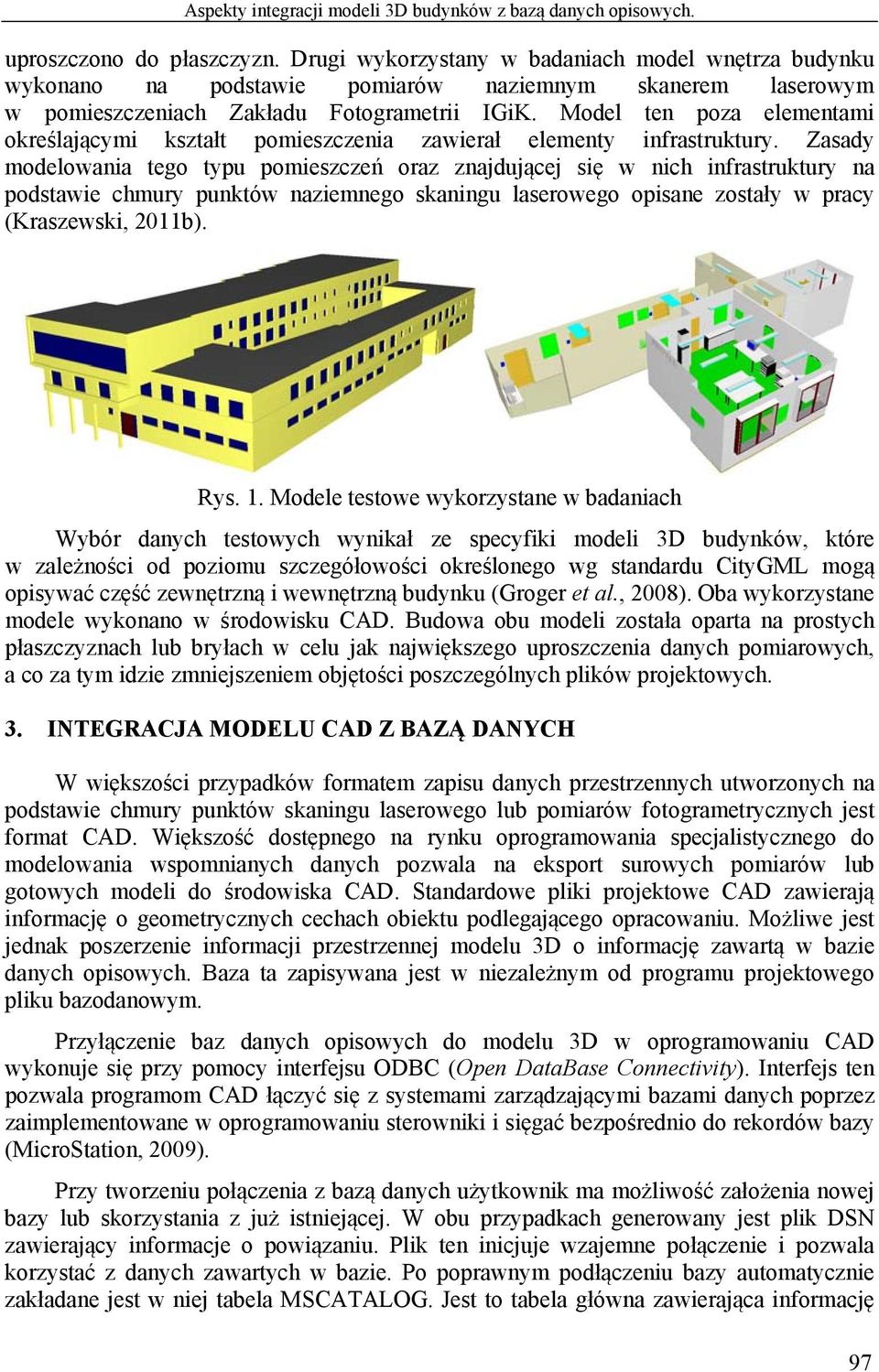 Model ten poza elementami określającymi kształt pomieszczenia zawierał elementy infrastruktury.