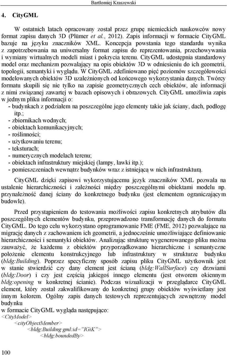 Koncepcja powstania tego standardu wynika z zapotrzebowania na uniwersalny format zapisu do reprezentowania, przechowywania i wymiany wirtualnych modeli miast i pokrycia terenu.