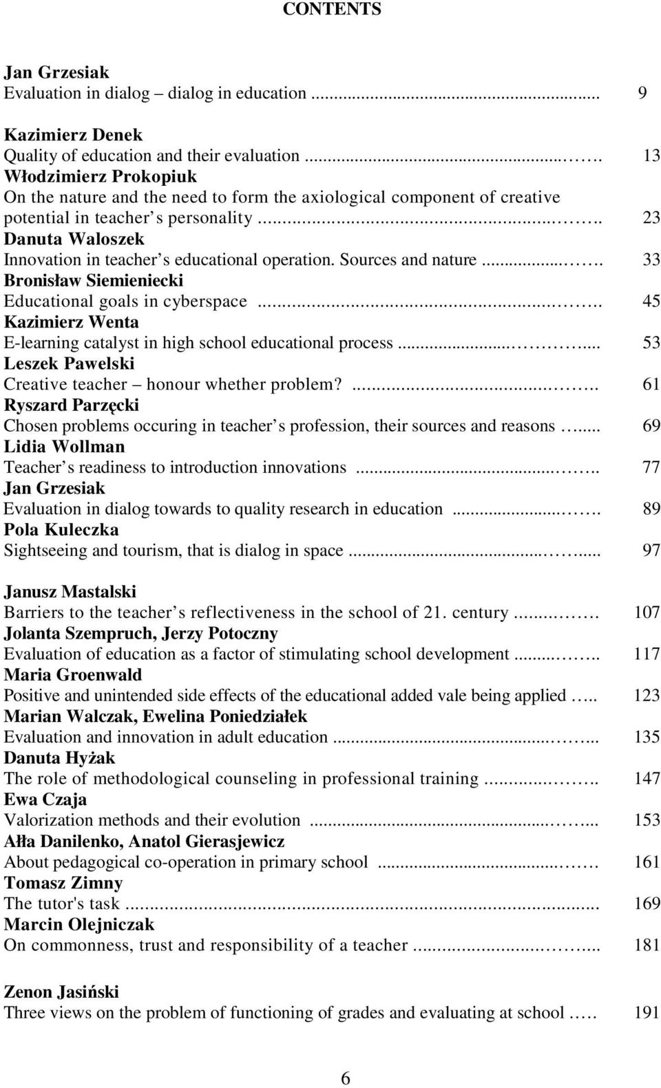 .... 23 Danuta Waloszek Innovation in teacher s educational operation. Sources and nature.... 33 Bronisław Siemieniecki Educational goals in cyberspace.