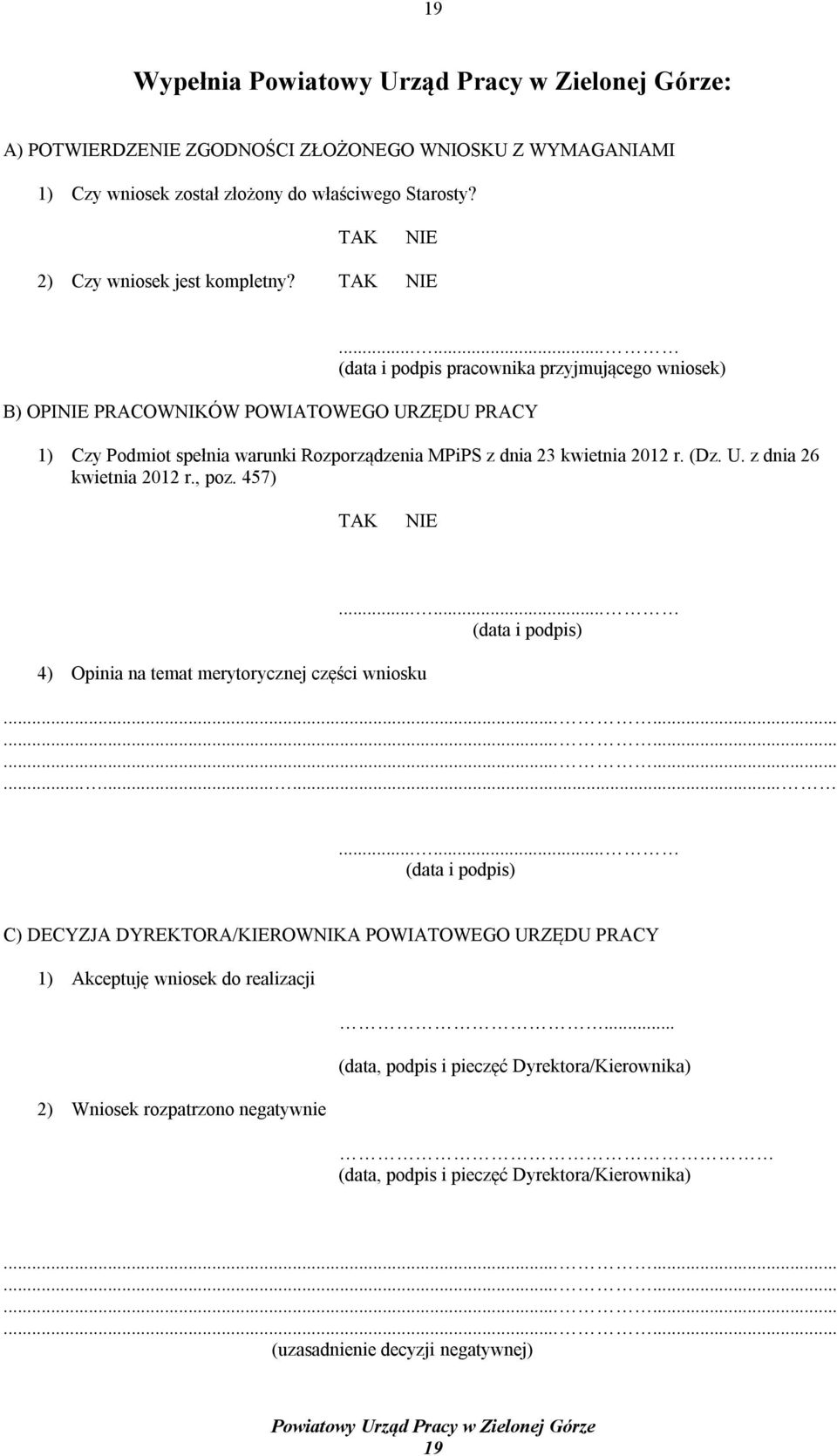 ..... (data i podpis pracownika przyjmującego wniosek) B) OPINIE PRACOWNIKÓW POWIATOWEGO URZĘDU PRACY 1) Czy Podmiot spełnia warunki Rozporządzenia MPiPS z dnia 23 kwietnia 2012 r. (Dz. U. z dnia 26 kwietnia 2012 r.