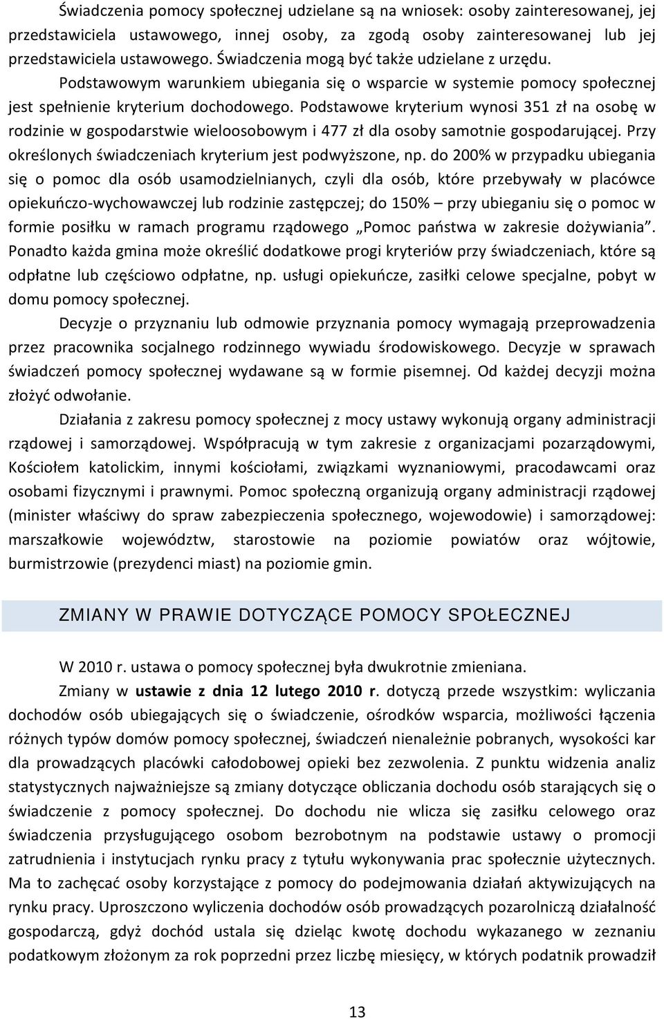 Podstawowe kryterium wynosi 351 zł na osobę w rodzinie w gospodarstwie wieloosobowym i 477 zł dla osoby samotnie gospodarującej. Przy określonych świadczeniach kryterium jest podwyższone, np.