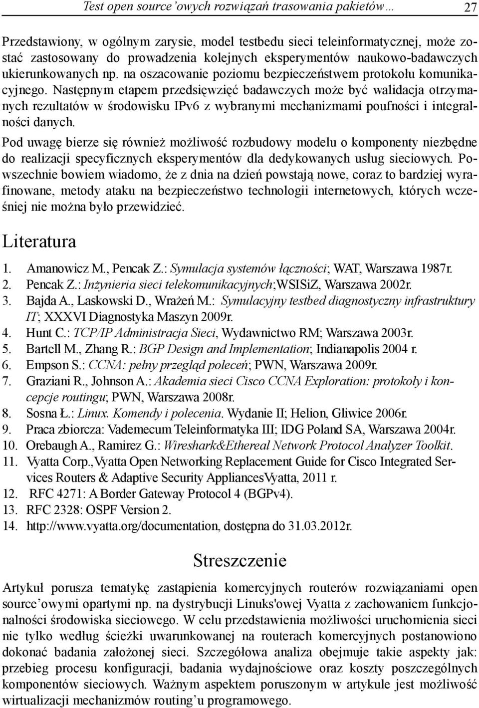 Następnym etapem przedsięwzięć badawczych może być walidacja otrzymanych rezultatów w środowisku IPv6 z wybranymi mechanizmami poufności i integralności danych.