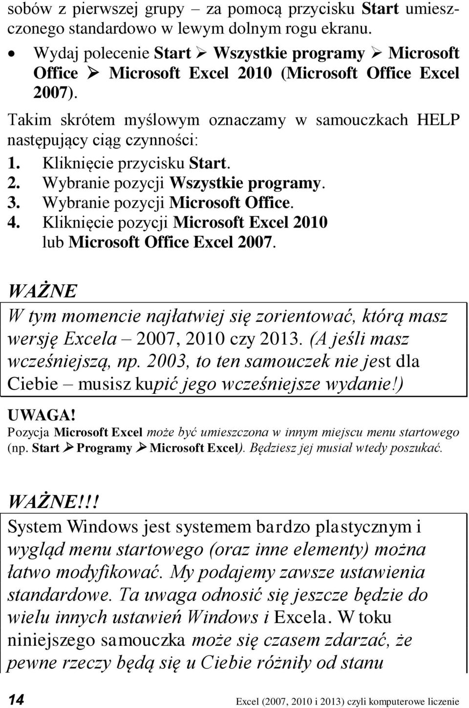 Kliknięcie przycisku Start. 2. Wybranie pozycji Wszystkie programy. 3. Wybranie pozycji Microsoft Office. 4. Kliknięcie pozycji Microsoft Excel 2010 lub Microsoft Office Excel 2007.