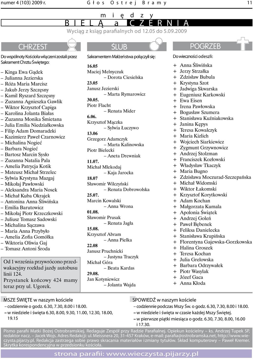 2009 Do wspólnoty Ko ścioła włą cze ni zo sta li przez Sa kra ment Chrztu Świętego: Kinga Ewa Gądek Julianna Jezierska Róża Maria Marcisz Jakub Jerzy Szczęsny Kamil Ryszard Szczęsny Zuzanna Agnieszka