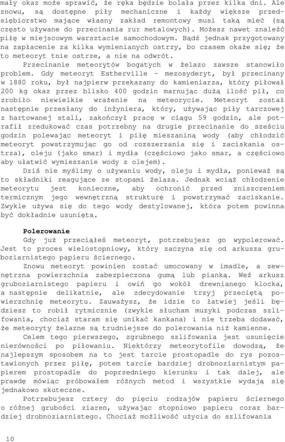 Możesz nawet znaleźć piłę w miejscowym warsztacie samochodowym. Bądź jednak przygotowany na zapłacenie za kilka wymienianych ostrzy, bo czasem okaże się; że to meteoryt tnie ostrze, a nie na odwrót.