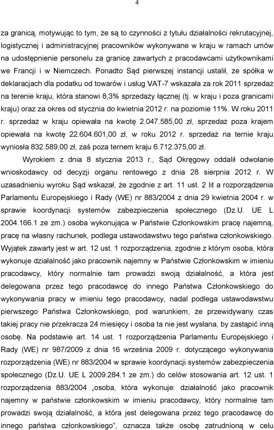 Ponadto Sąd pierwszej instancji ustalił, że spółka w deklaracjach dla podatku od towarów i usług VAT-7 wskazała za rok 2011 sprzedaż na terenie kraju, która stanowi 8,3% sprzedaży łącznej (tj.