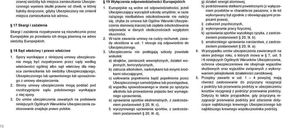 Spory wynikające z niniejszej umowy ubezpieczenia mogą być rozpatrywane przez sądy według właściwości ogólnej albo sąd właściwy dla miejsca zamieszkania lub siedziby Ubezpieczającego, Ubezpieczonego