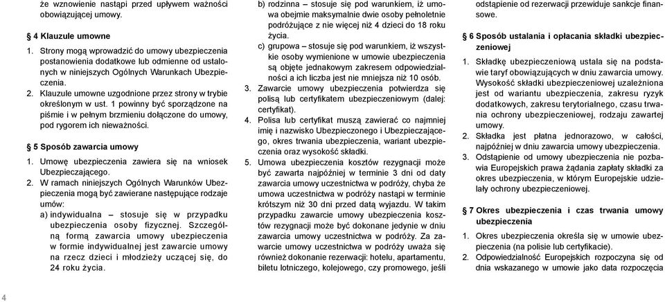 Klauzule umowne uzgodnione przez strony w trybie określonym w ust. 1 powinny być sporządzone na piśmie i w pełnym brzmieniu dołączone do umowy, pod rygorem ich nieważności. 5 Sposób zawarcia umowy 1.