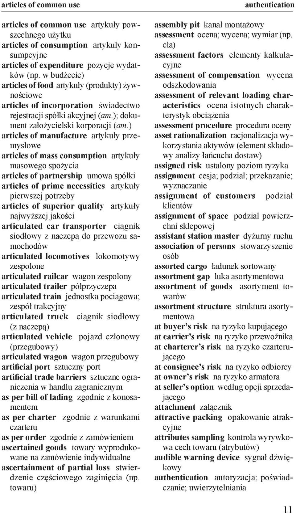 ) articles of manufacture artykuły przemysłowe articles of mass consumption artykuły masowego spożycia articles of partnership umowa spółki articles of prime necessities artykuły pierwszej potrzeby