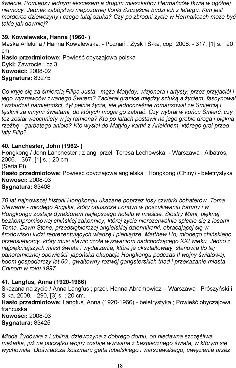 - Poznań : Zysk i S-ka, cop. 2006. - 317, [1] s. ; 20 cm. Hasło przedmiotowe: Powieść obyczajowa polska Cykl: Zawrocie ; cz.