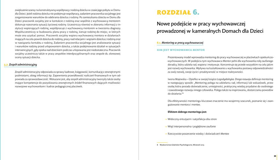 Po zamieszkaniu dziecka w Domu dla Dzieci pracownik socjalny jest w kontakcie z rodziną oraz wspólnie z wychowawcą mentorem dokonuje rozeznania sytuacji życiowej rodziny.