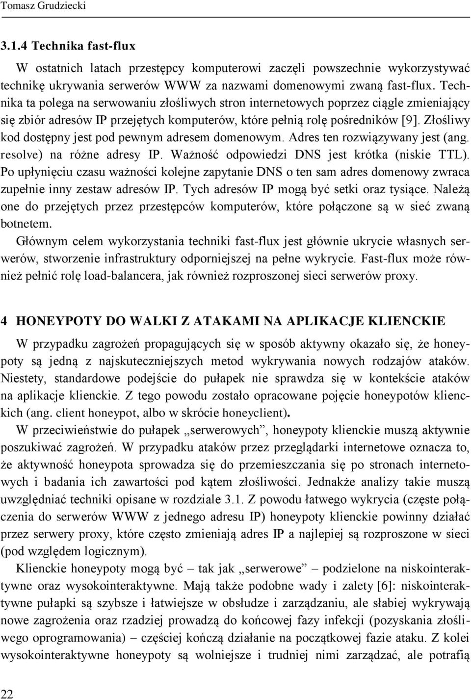 Złośliwy kod dostępny jest pod pewnym adresem domenowym. Adres ten rozwiązywany jest (ang. resolve) na różne adresy IP. Ważność odpowiedzi DNS jest krótka (niskie TTL).