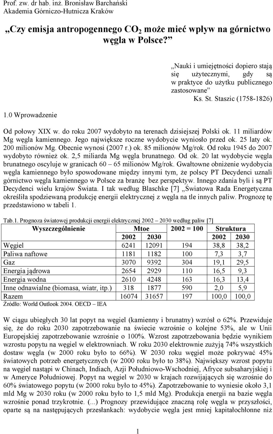 do roku 2007 wydobyto na terenach dzisiejszej Polski ok. 11 miliardów Mg węgla kamiennego. Jego największe roczne wydobycie wyniosło przed ok. 25 laty ok. 200 milionów Mg. Obecnie wynosi (2007 r.) ok.