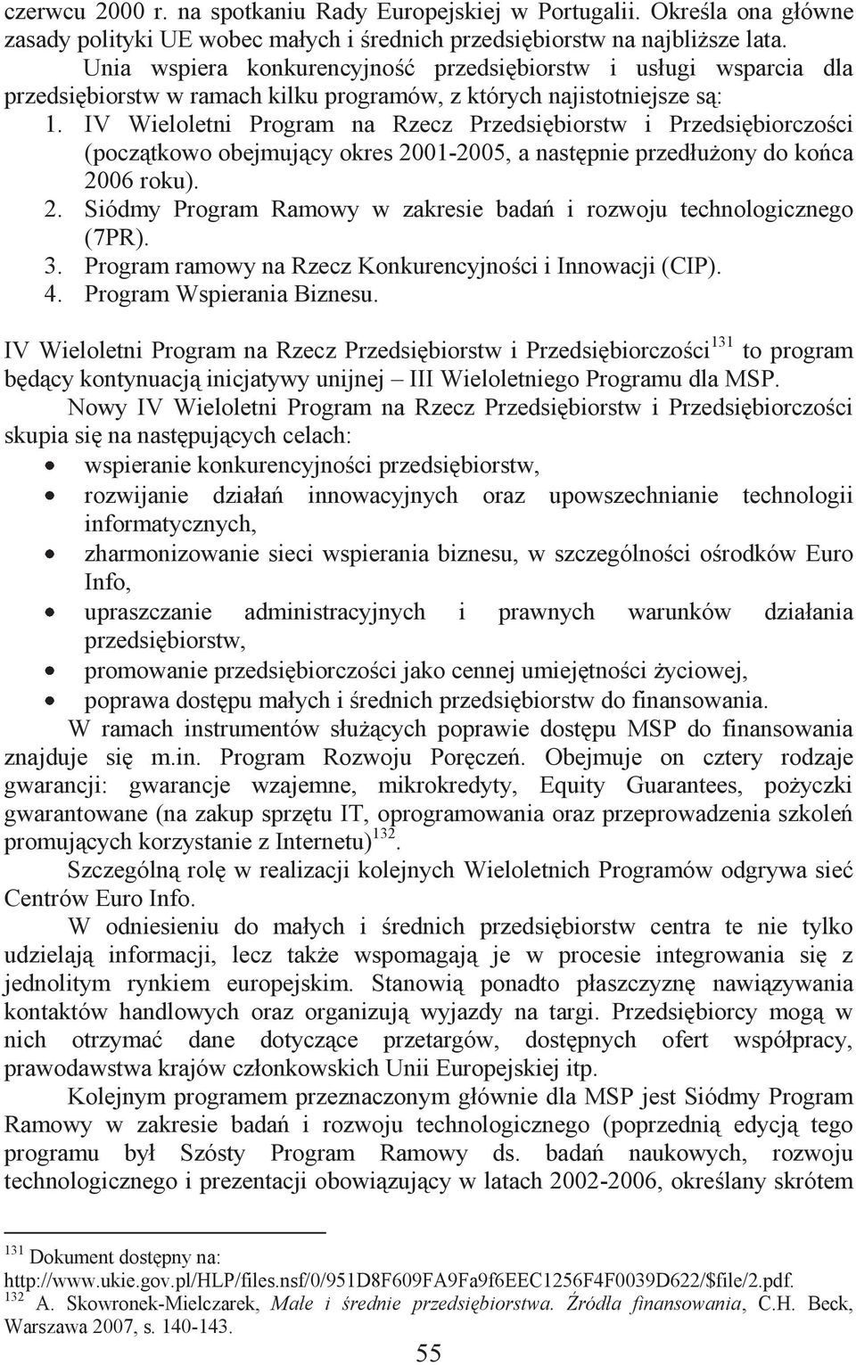 IV Wieloletni Program na Rzecz Przedsiębiorstw i Przedsiębiorczości (początkowo obejmujący okres 2001-2005, a następnie przedłużony do końca 2006 roku). 2. Siódmy Program Ramowy w zakresie badań i rozwoju technologicznego (7PR).