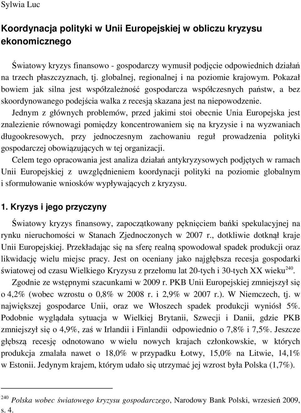 Pokazał bowiem jak silna jest współzależność gospodarcza współczesnych państw, a bez skoordynowanego podejścia walka z recesją skazana jest na niepowodzenie.