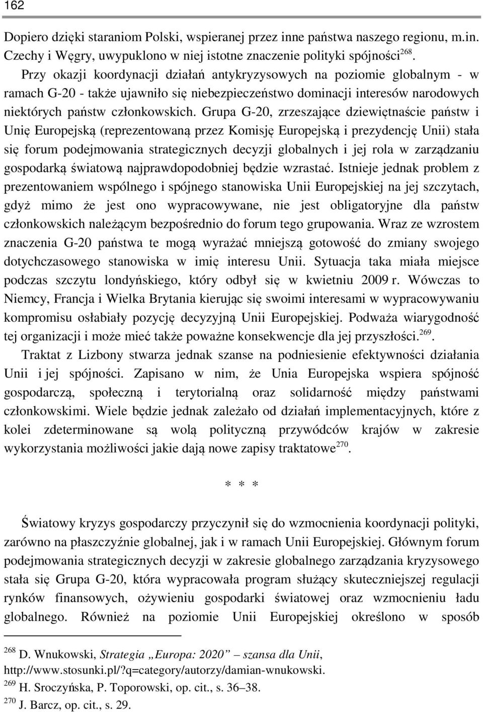 Grupa G-20, zrzeszające dziewiętnaście państw i Unię Europejską (reprezentowaną przez Komisję Europejską i prezydencję Unii) stała się forum podejmowania strategicznych decyzji globalnych i jej rola