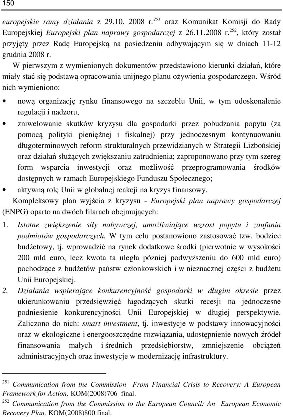 Wśród nich wymieniono: nową organizację rynku finansowego na szczeblu Unii, w tym udoskonalenie regulacji i nadzoru, zniwelowanie skutków kryzysu dla gospodarki przez pobudzania popytu (za pomocą