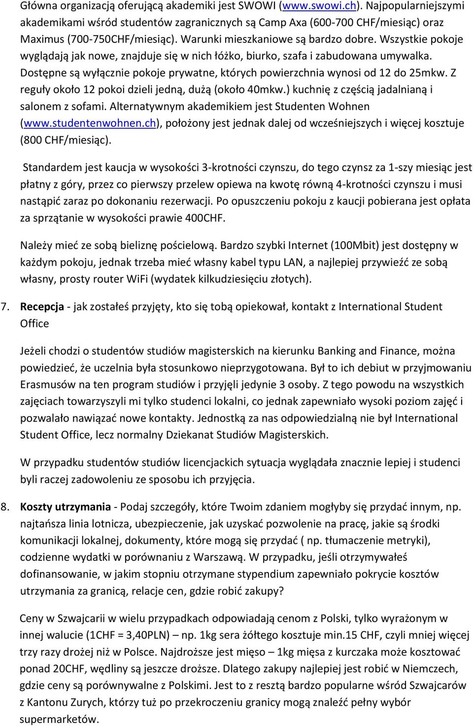 Dostępne są wyłącznie pokoje prywatne, których powierzchnia wynosi od 12 do 25mkw. Z reguły około 12 pokoi dzieli jedną, dużą (około 40mkw.) kuchnię z częścią jadalnianą i salonem z sofami.