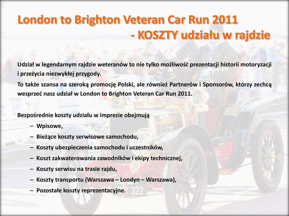 To także szansa na szeroką promocję Polski, ale również Partnerów i Sponsorów, którzy zechcą wesprzed nasz udział w London to Brighton Veteran Car Run 2011.
