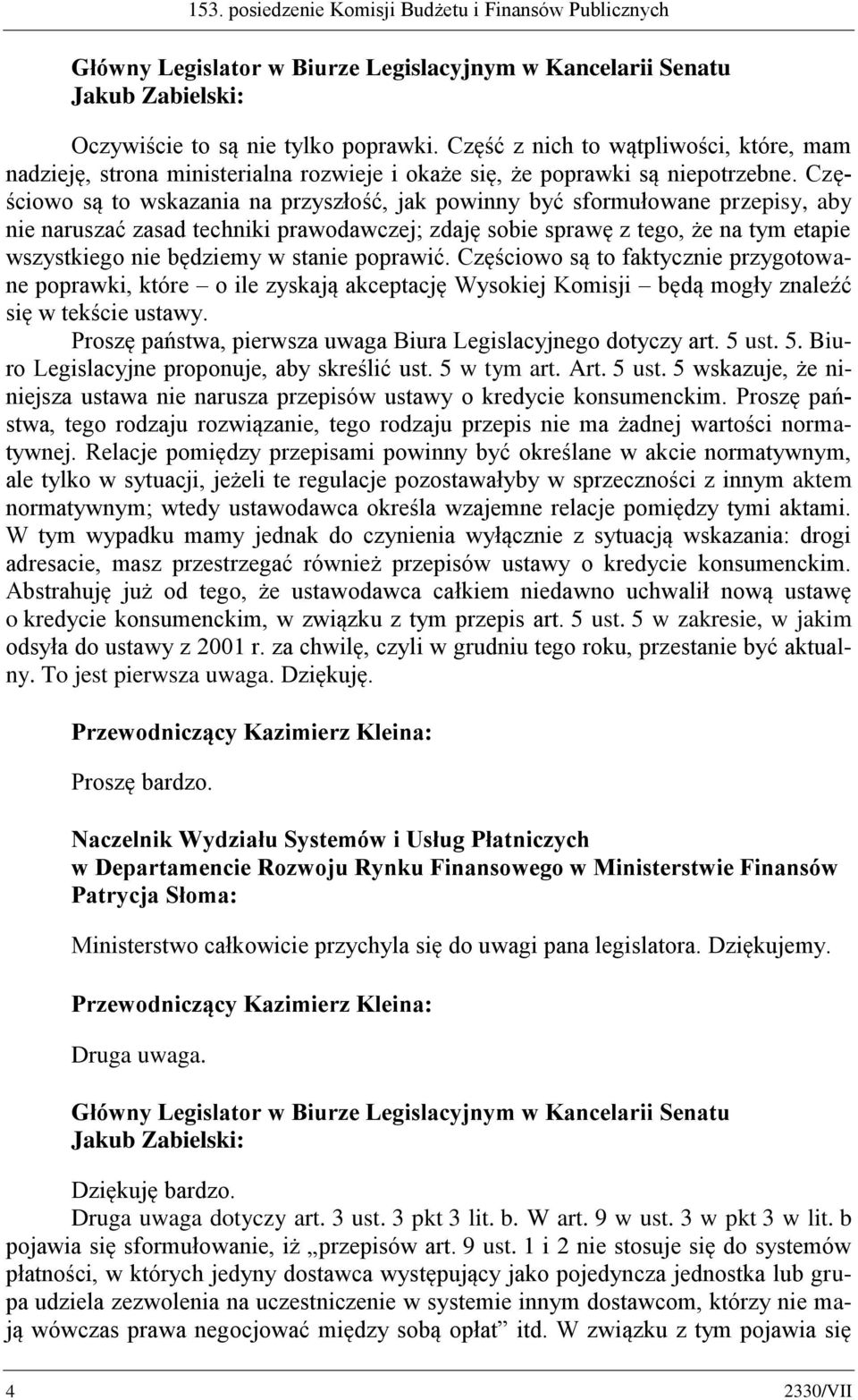 Częściowo są to wskazania na przyszłość, jak powinny być sformułowane przepisy, aby nie naruszać zasad techniki prawodawczej; zdaję sobie sprawę z tego, że na tym etapie wszystkiego nie będziemy w