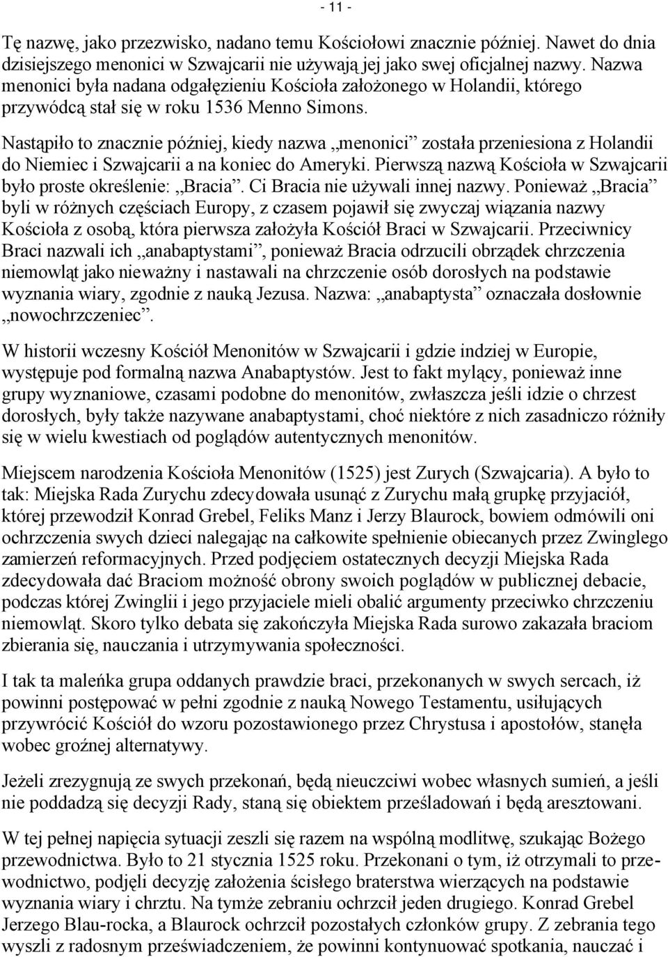 Nastąpiło to znacznie później, kiedy nazwa menonici została przeniesiona z Holandii do Niemiec i Szwajcarii a na koniec do Ameryki. Pierwszą nazwą Kościoła w Szwajcarii było proste określenie: Bracia.