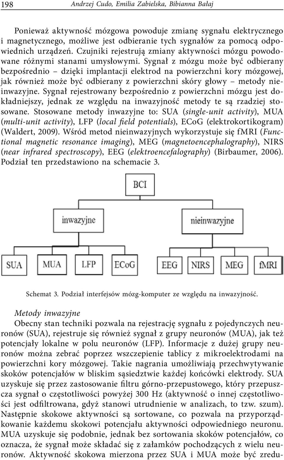 Sygnał z mózgu może być odbierany bezpośrednio dzięki implantacji elektrod na powierzchni kory mózgowej, jak również może być odbierany z powierzchni skóry głowy metody nieinwazyjne.